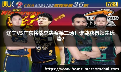 辽宁VS广东将战总决赛第三场！谁能获得领先优势？
