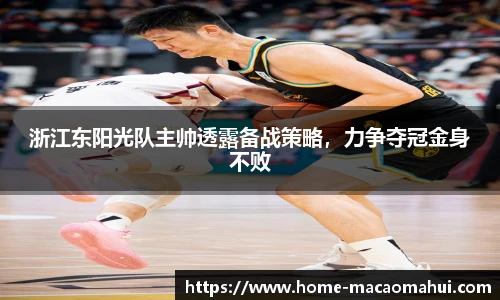 浙江东阳光队主帅透露备战策略，力争夺冠金身不败