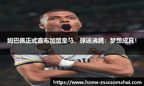 姆巴佩正式宣布加盟皇马，球迷沸腾：梦想成真！
