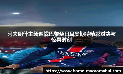 阿夫朗什主场迎战巴黎圣日耳曼期待精彩对决与惊喜时刻