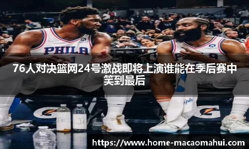 76人对决篮网24号激战即将上演谁能在季后赛中笑到最后
