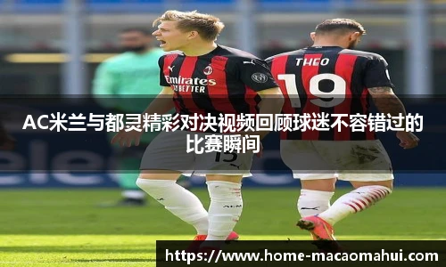 AC米兰与都灵精彩对决视频回顾球迷不容错过的比赛瞬间